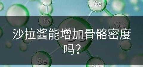 沙拉酱能增加骨骼密度吗？(沙拉酱能增加骨骼密度吗)